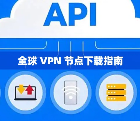 全球 VPN 节点下载指南