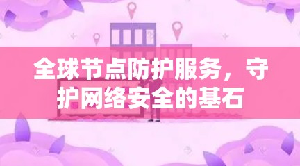 全球节点防护服务，守护网络安全的基石