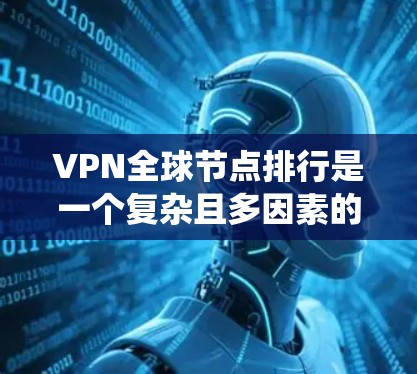 VPN全球节点排行是一个复杂且多因素的系统,以下是对其核心要素的详细解析 VPN全球节点排行是一个复杂且多因素的系统,以下是对其核心要素的详细解析