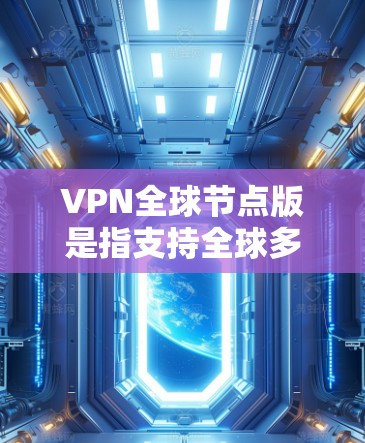 VPN全球节点版是指支持全球多个节点的VPN服务。以下是一些推荐的VPN全球节点版，供您参考