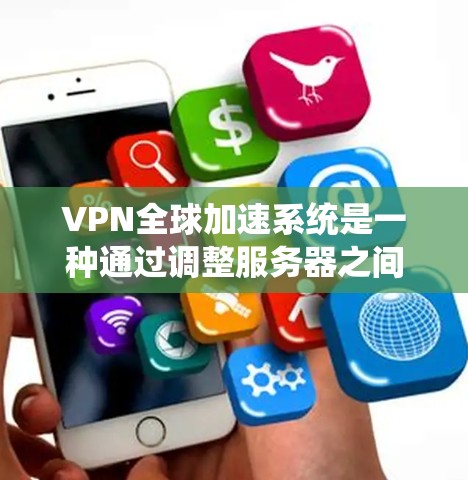 VPN全球加速系统是一种通过调整服务器之间的距离来加速视频流传输的技术,帮助用户从国内服务器快速连接到国外服务器,从而减少延迟,提升视频流质量。以下是对该系统的详细介绍 VPN全球加速系统是一种通过调整服务器之间的距离来加速视频流传输的技术,帮助用户从国内服务器快速连接到国外服务器,从而减少延迟,提升视频流质量。以下是对该系统的详细介绍