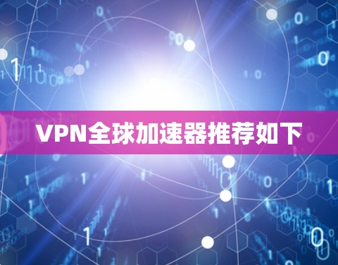 VPN全球加速器推荐如下 VPN全球加速器推荐如下