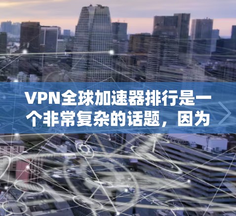 VPN全球加速器排行是一个非常复杂的话题,因为不同的平台可能会有不同的评价和优化措施。以下是一些通常被人们推荐的VPN加速器,但请注意,这些平台可能会因版本、更新、安全性和性能而有所不同 VPN全球加速器排行是一个非常复杂的话题,因为不同的平台可能会有不同的评价和优化措施。以下是一些通常被人们推荐的VPN加速器,但请注意,这些平台可能会因版本、更新、安全性和性能而有所不同