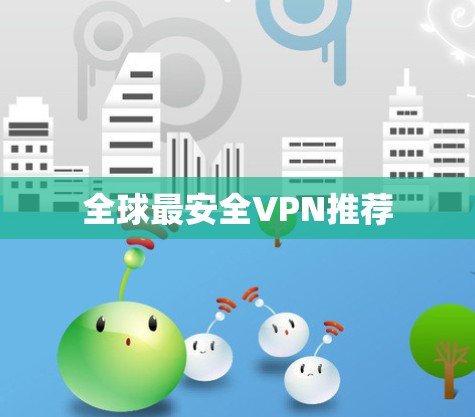 全球最安全VPN推荐 全球最安全VPN推荐