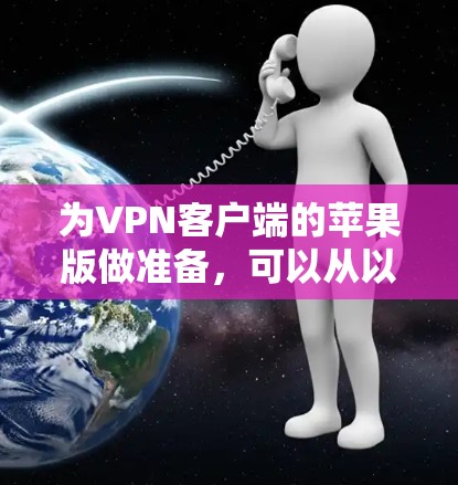 为VPN客户端的苹果版做准备，可以从以下几个方面入手