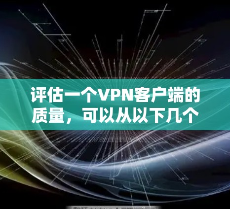 评估一个VPN客户端的质量，可以从以下几个方面进行综合分析