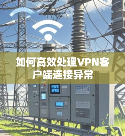 如何高效处理VPN客户端连接异常