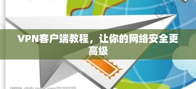 VPN客户端教程，让你的网络安全更高级