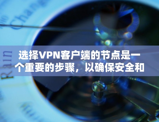 选择VPN客户端的节点是一个重要的步骤，以确保安全和隐私。以下是详细的指南