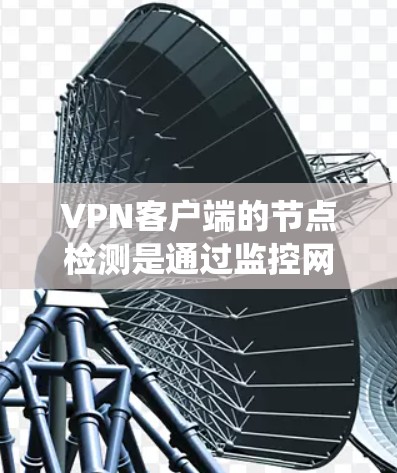 VPN客户端的节点检测是通过监控网络流量、恶意软件和入侵检测系统（IDS）来评估网络安全状态的重要技术。以下是一些关键点和步骤