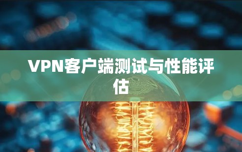 VPN客户端测试与性能评估 VPN客户端测试与性能评估