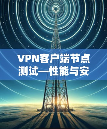 VPN客户端节点测试—性能与安全分析