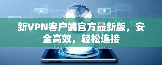 新VPN客户端官方最新版，安全高效，轻松连接