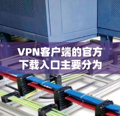 VPN客户端的官方下载入口主要分为国内和国外两种情况 VPN客户端的官方下载入口主要分为国内和国外两种情况