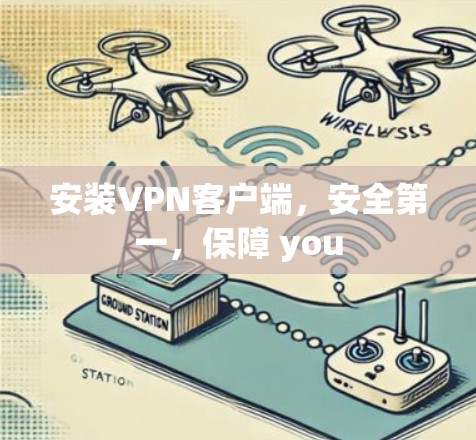 安装VPN客户端,安全第一,保障 you 安装VPN客户端,安全第一,保障 you