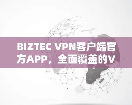 BIZTEC VPN客户端官方APP，全面覆盖的VPN客户端解决方案