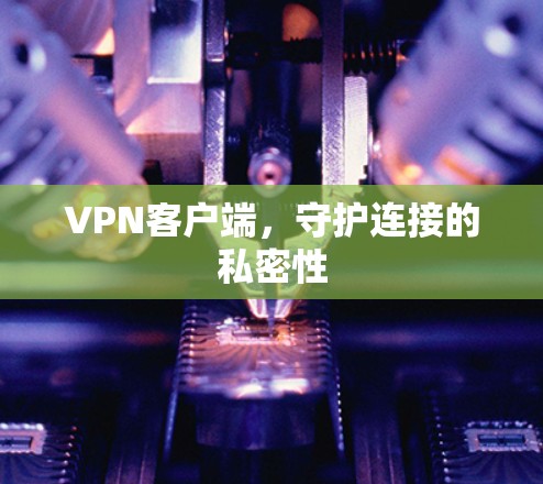 VPN客户端，守护连接的私密性