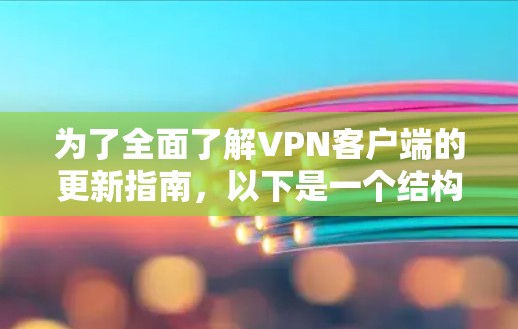 为了全面了解VPN客户端的更新指南，以下是一个结构化的总结，涵盖各个关键方面