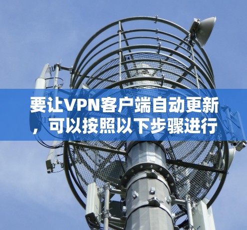 要让VPN客户端自动更新,可以按照以下步骤进行 要让VPN客户端自动更新,可以按照以下步骤进行