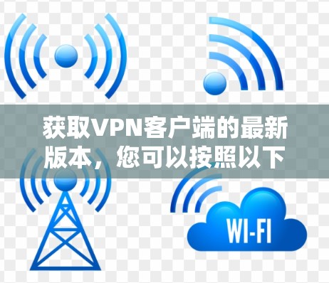 获取VPN客户端的最新版本，您可以按照以下步骤进行