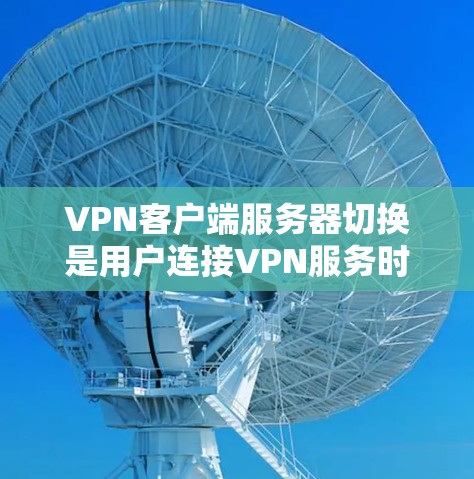 VPN客户端服务器切换是用户连接VPN服务时可能遇到的一个关键问题,其影响包括稳定性、性能、安全性和隐私等方面。以下是关于服务器切换的详细分析和建议 VPN客户端服务器切换是用户连接VPN服务时可能遇到的一个关键问题,其影响包括稳定性、性能、安全性和隐私等方面。以下是关于服务器切换的详细分析和建议