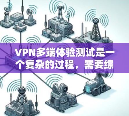 VPN多端体验测试是一个复杂的过程，需要综合考虑设备配置、网络环境、VPN服务设置等多方面因素。以下是一些步骤和注意事项，帮助你顺利进行多端体验测试