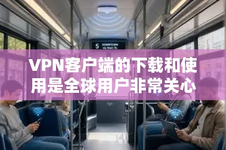 VPN客户端的下载和使用是全球用户非常关心的问题。以下是一些国际知名品牌的VPN客户端推荐，适合国际用户
