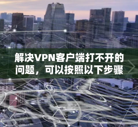 解决VPN客户端打不开的问题，可以按照以下步骤操作