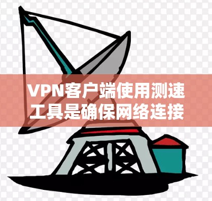 VPN客户端使用测速工具是确保网络连接稳定和数据传输效率的关键。以下是对VPN客户端常用的测速工具的详细分析 VPN客户端使用测速工具是确保网络连接稳定和数据传输效率的关键。以下是对VPN客户端常用的测速工具的详细分析