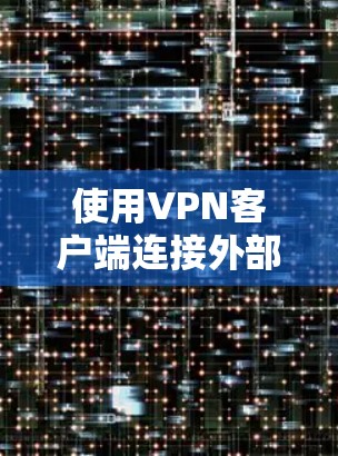 使用VPN客户端连接外部网络是一个安全且高效的方式,以下是详细的步骤指南 使用VPN客户端连接外部网络是一个安全且高效的方式,以下是详细的步骤指南