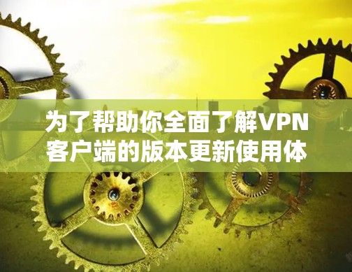 为了帮助你全面了解VPN客户端的版本更新使用体验,以下是一些步骤和考虑 为了帮助你全面了解VPN客户端的版本更新使用体验,以下是一些步骤和考虑