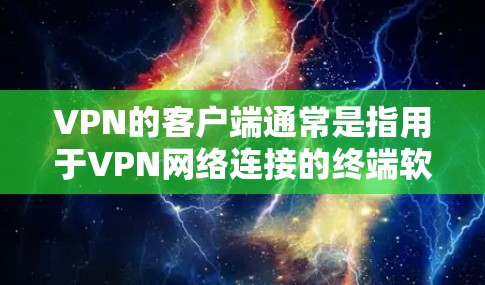 VPN的客户端通常是指用于VPN网络连接的终端软件,提供了一个交互界面,允许用户访问和管理网络环境。以下是关于VPN可靠网络版客户端的详细信息和使用指南 VPN的客户端通常是指用于VPN网络连接的终端软件,提供了一个交互界面,允许用户访问和管理网络环境。以下是关于VPN可靠网络版客户端的详细信息和使用指南