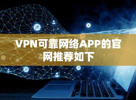 VPN可靠网络APP的官网推荐如下