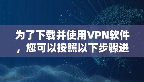 为了下载并使用VPN软件，您可以按照以下步骤进行