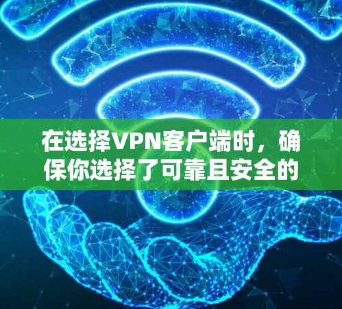 在选择VPN客户端时,确保你选择了可靠且安全的应用程序,以下是一些步骤和考虑因素 在选择VPN客户端时,确保你选择了可靠且安全的应用程序,以下是一些步骤和考虑因素