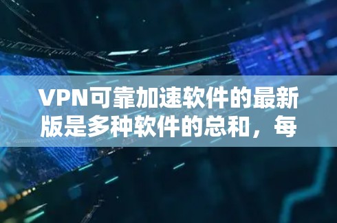 VPN可靠加速软件的最新版是多种软件的总和,每个软件都有其独特的功能和安全性。以下是一些常见的VPN加速软件推荐,供您参考 VPN可靠加速软件的最新版是多种软件的总和,每个软件都有其独特的功能和安全性。以下是一些常见的VPN加速软件推荐,供您参考