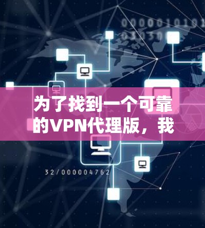 为了找到一个可靠的VPN代理版，我进行了以下步骤的评估和推荐