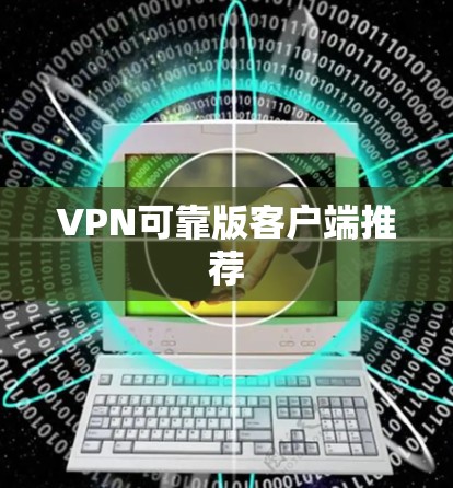 VPN可靠版客户端推荐 VPN可靠版客户端推荐