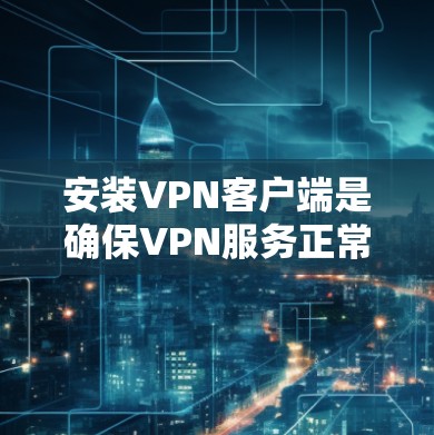 安装VPN客户端是确保VPN服务正常运行的重要步骤。以下是一些通用的步骤，适用于不同平台的VPN客户端