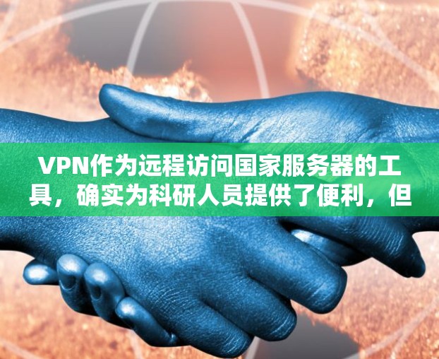 VPN作为远程访问国家服务器的工具,确实为科研人员提供了便利,但也存在诸多安全和隐私方面的问题。以下是详细的分析 VPN作为远程访问国家服务器的工具,确实为科研人员提供了便利,但也存在诸多安全和隐私方面的问题。以下是详细的分析