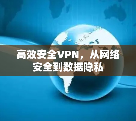 高效安全VPN,从网络安全到数据隐私 高效安全VPN,从网络安全到数据隐私