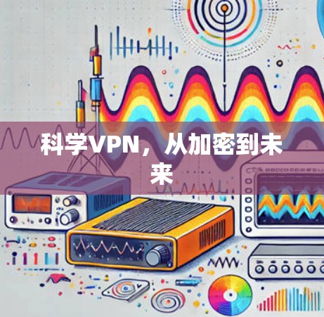 科学VPN,从加密到未来 科学VPN,从加密到未来