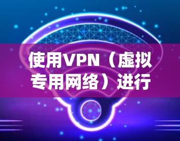 使用VPN(虚拟专用网络)进行科学上网,可以帮助你绕过网络限制,访问受限的网站或资源。以下是使用VPN进行科学上网的一些关键步骤和注意事项 使用VPN(虚拟专用网络)进行科学上网,可以帮助你绕过网络限制,访问受限的网站或资源。以下是使用VPN进行科学上网的一些关键步骤和注意事项