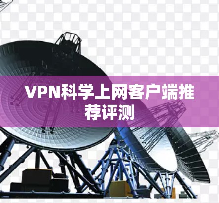 VPN科学上网客户端推荐评测 VPN科学上网客户端推荐评测