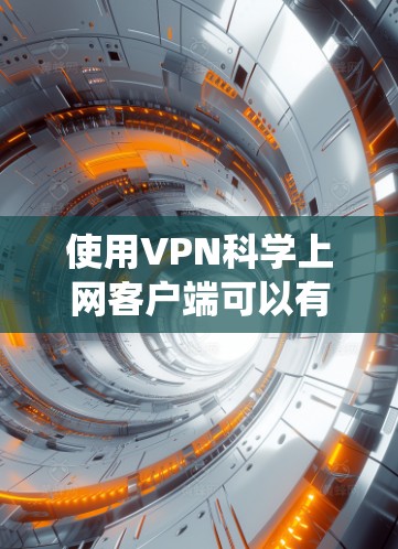 使用VPN科学上网客户端可以有效保护隐私、绕开网络限制，选择合适的客户端和配置方法对于优化使用体验至关重要。以下是对VPN科学上网客户端的详细分析和使用建议