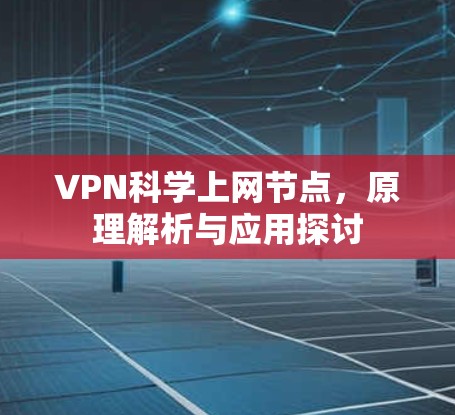 VPN科学上网节点,原理解析与应用探讨 VPN科学上网节点,原理解析与应用探讨