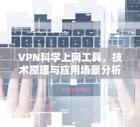 VPN科学上网工具，技术原理与应用场景分析