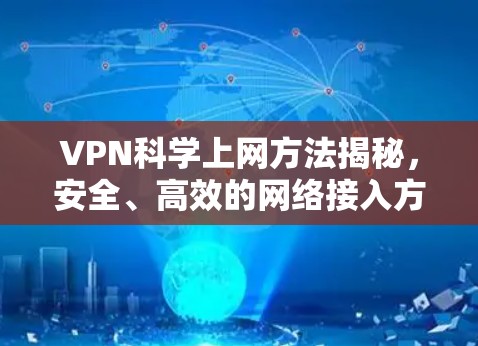 VPN科学上网方法揭秘,安全、高效的网络接入方式 VPN科学上网方法揭秘,安全、高效的网络接入方式