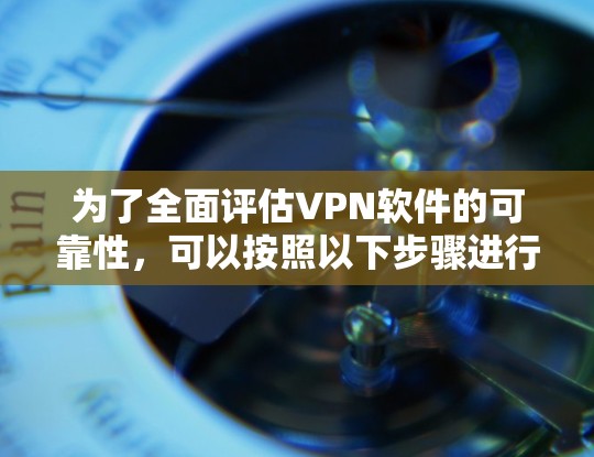 为了全面评估VPN软件的可靠性,可以按照以下步骤进行测试 为了全面评估VPN软件的可靠性,可以按照以下步骤进行测试