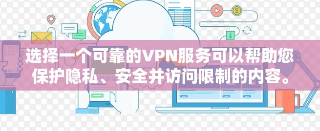 选择一个可靠的VPN服务可以帮助您保护隐私、安全并访问限制的内容。以下是根据您的需求整理的推荐步骤 选择一个可靠的VPN服务可以帮助您保护隐私、安全并访问限制的内容。以下是根据您的需求整理的推荐步骤